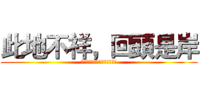 此地不祥，回頭是岸 (ｓｔｏｐ　ｙｏｕｒ　ｓｔｅｐ)