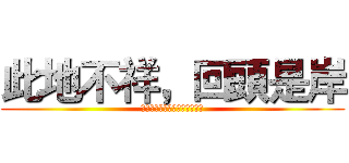此地不祥，回頭是岸 (ｓｔｏｐ　ｙｏｕｒ　ｓｔｅｐ)