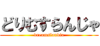 どりむすらんじゃ (dreamslandia)