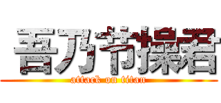  吾乃节操君 (attack on titan)