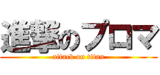進撃のプロマ (attack on titan)