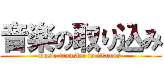 音楽の取り込み (music transfer to iTunes )