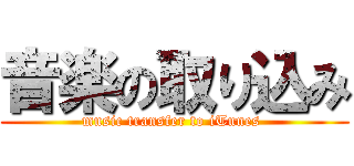 音楽の取り込み (music transfer to iTunes )