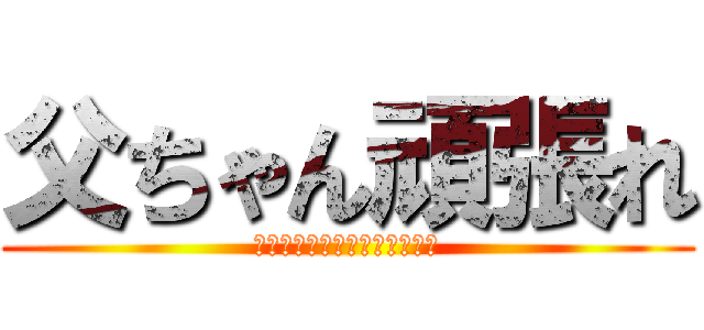 父ちゃん頑張れ (病院まで片道１時間。転院求む)