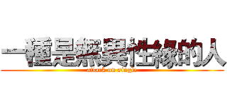 一種是無異性緣的人 (attack on single)