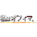 私はオフィマ。 (I am oFiMA.)