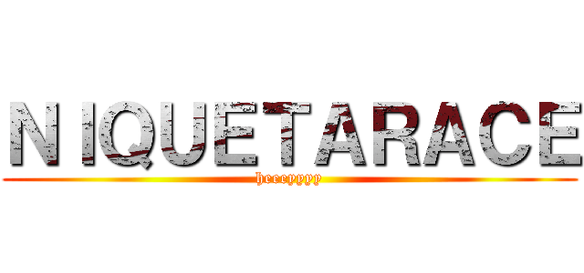 ＮＩＱＵＥＴＡＲＡＣＥ (heeeyyyy)