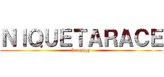 ＮＩＱＵＥＴＡＲＡＣＥ (heeeyyyy)