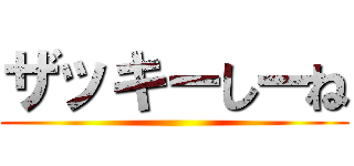 ザッキーしーね ()