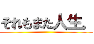 それもまた人生。 ()