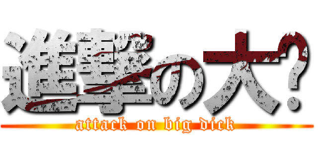 進撃の大屌 (attack on big dick)