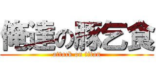 俺達の豚乞食 (attack on titan)