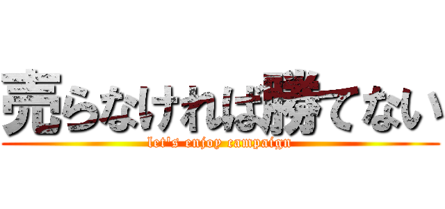 売らなければ勝てない (let's enjoy campaign)