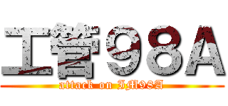工管９８Ａ (attack on IM98A)