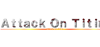 Ａｔｔａｃｋ Ｏｎ Ｔｉｔｉｎｉ (attack on titan)