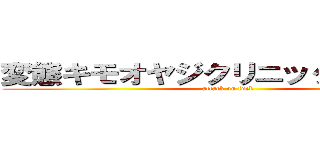 変態キモオヤジクリニック男子部屋 (attack on fuck)