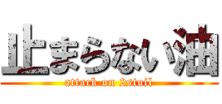 止まらない油 (attack on 2stoil)