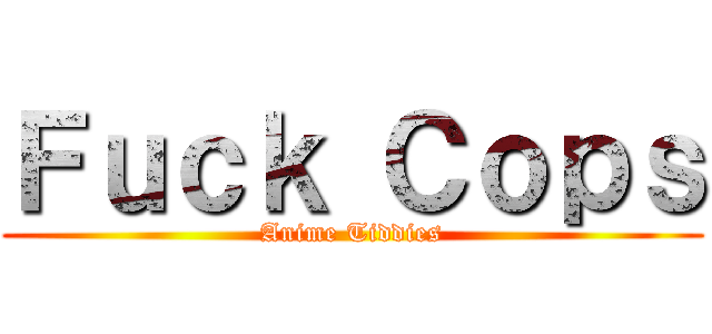 Ｆｕｃｋ Ｃｏｐｓ (Anime Tiddies)
