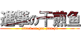 進撃の干煎鱼 (attack on gan jian yu)