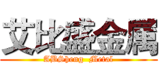 艾比盛金属 (ABSheng  Metal)