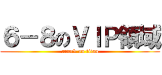 ６－８のＶＩＰ領域 (attack on titan)