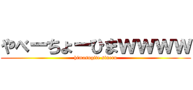 やべーちょーひまｗｗｗｗ (himasugite sineru)