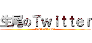 生尾のＴｗｉｔｔｅｒ (attack on titan)