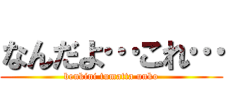 なんだよ…これ… (benkini tumatta unko)