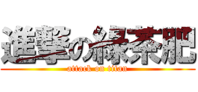 進撃の綠茶肥 (attack on titan)