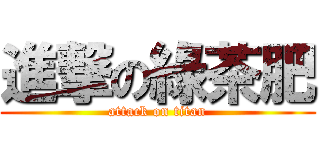 進撃の綠茶肥 (attack on titan)