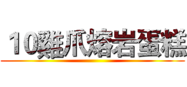 １０雞爪熔岩蛋糕 ()