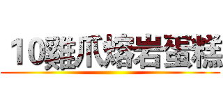 １０雞爪熔岩蛋糕 ()