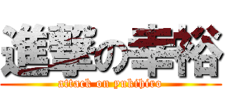 進撃の幸裕 (attack on yukihiro)