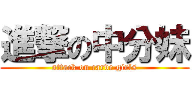 進撃の中分妹 (attack on carve girls)