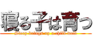 寝る子は育つ (Sleep brings up a child well)