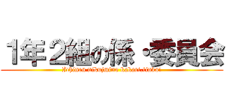 １年２組の係・委員会 (Ichinen nikujmino kakari.iinkai)