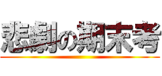 悲劇の期末考 ()