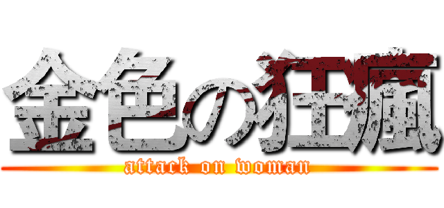 金色の狂瘋 (attack on woman)