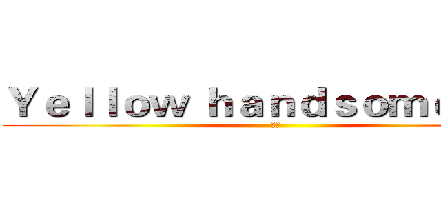 Ｙｅｌｌｏｗ ｈａｎｄｓｏｍｅ ｆｌｙ (子源)