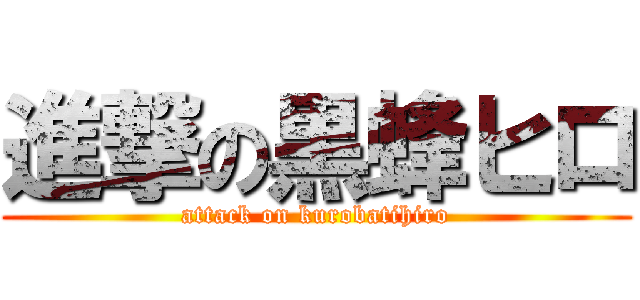 進撃の黒蜂ヒロ (attack on kurobatihiro)