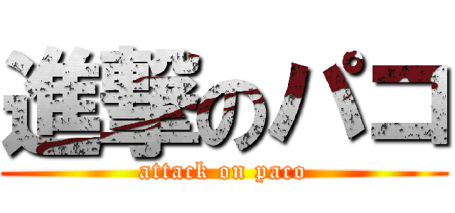 進撃のパコ (attack on paco)