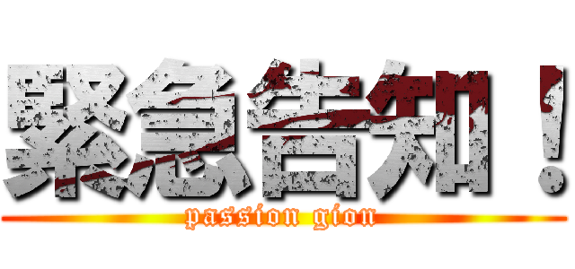 緊急告知！ (passion gion)