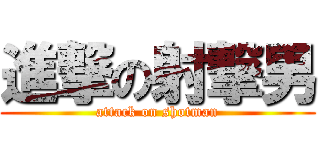 進撃の射撃男 (attack on shotman)