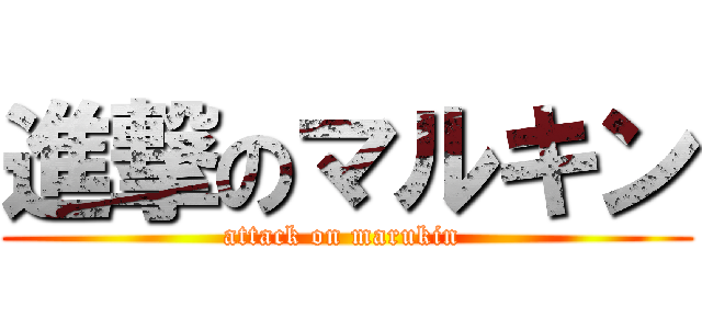 進撃のマルキン (attack on marukin )