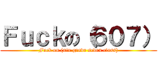 Ｆｕｃｋの（６０７） (Fuck on (six grade seven class))