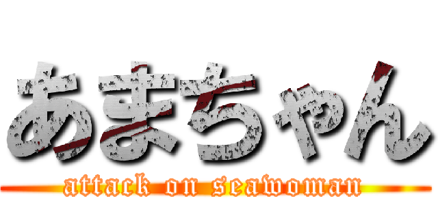 あまちゃん (attack on seawoman)