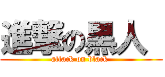 進撃の黒人  (attack on black )
