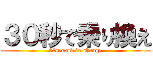 ３０秒で乗り換え (30second de change)