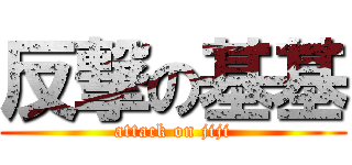 反撃の基基 (attack on jiji)