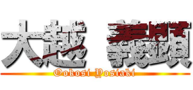 大越 義顕 (Ookosi Yosiaki)